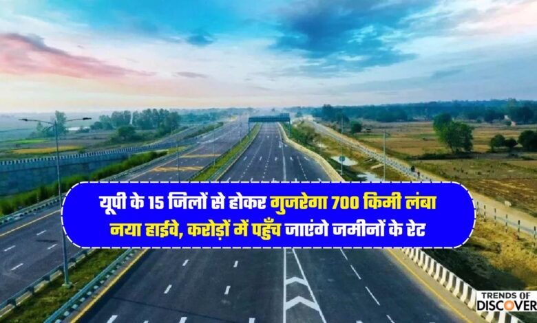 यूपी के 15 जिलों से होकर गुजरेगा 700 किमी लंबा नया हाईवे, करोड़ों में पहुँच जाएंगे जमीनों के रेट